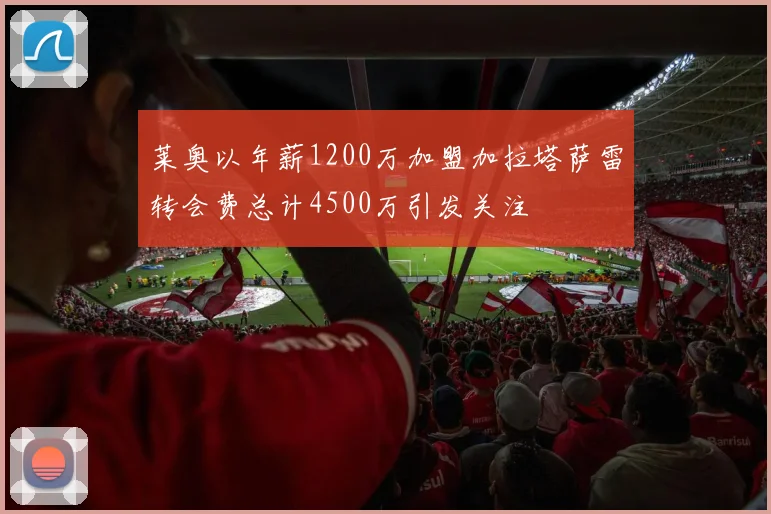 莱奥以年薪1200万加盟加拉塔萨雷转会费总计4500万引发关注