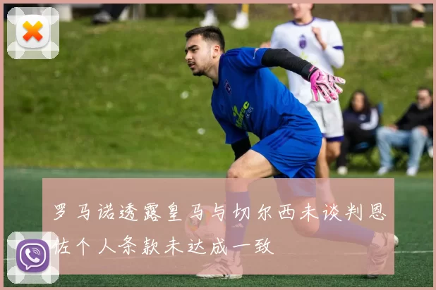 罗马诺透露皇马与切尔西未谈判恩佐个人条款未达成一致