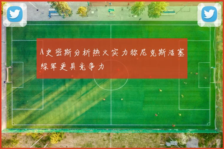 A史密斯分析热火实力称尼克斯活塞绿军更具竞争力