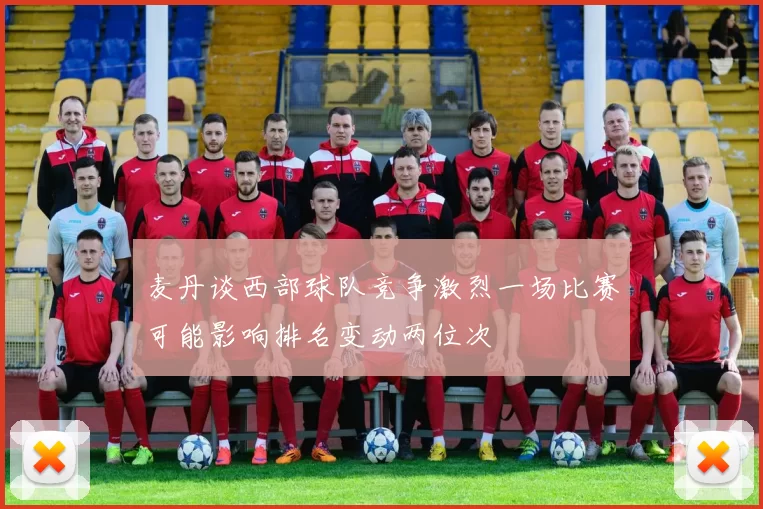 麦丹谈西部球队竞争激烈一场比赛可能影响排名变动两位次