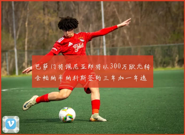 巴萨门将佩尼亚即将以300万欧元转会帕纳辛纳科斯签约三年加一年选项