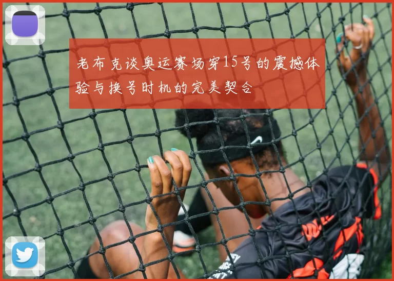 老布克谈奥运赛场穿15号的震撼体验与换号时机的完美契合