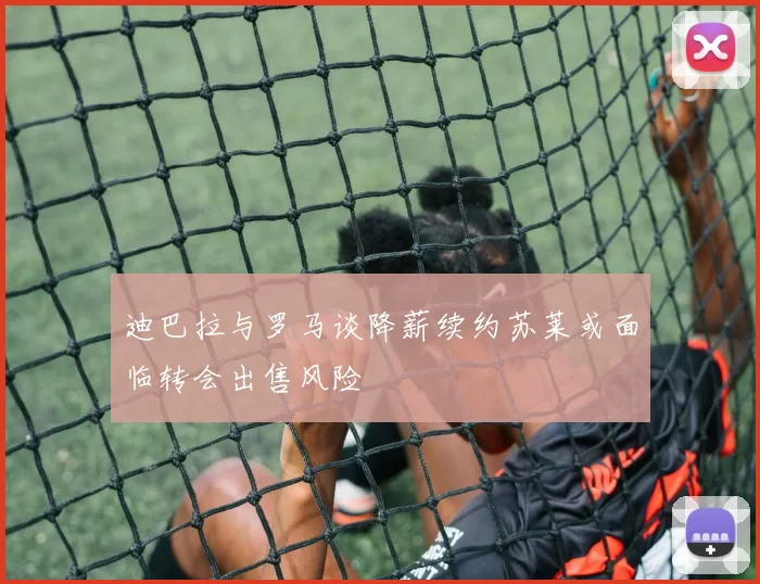 迪巴拉与罗马谈降薪续约苏莱或面临转会出售风险