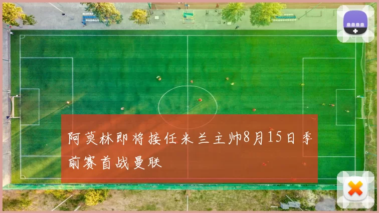 阿莫林即将接任米兰主帅8月15日季前赛首战曼联