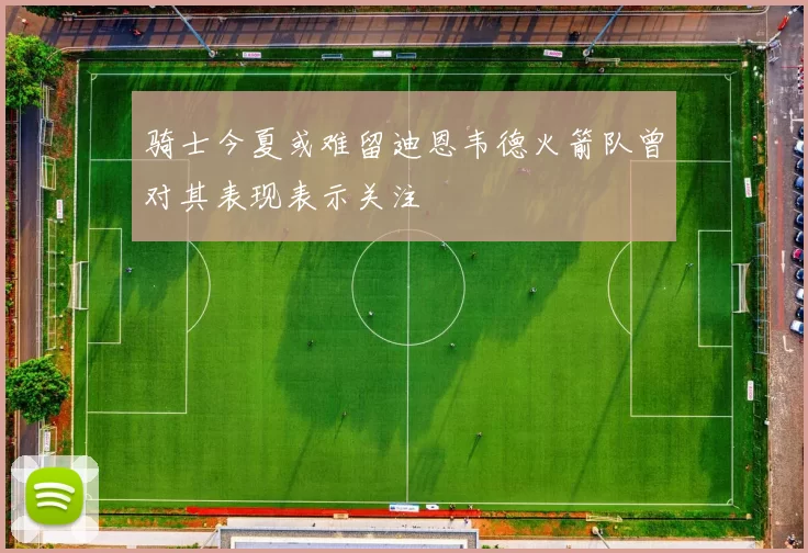 骑士今夏或难留迪恩韦德火箭队曾对其表现表示关注