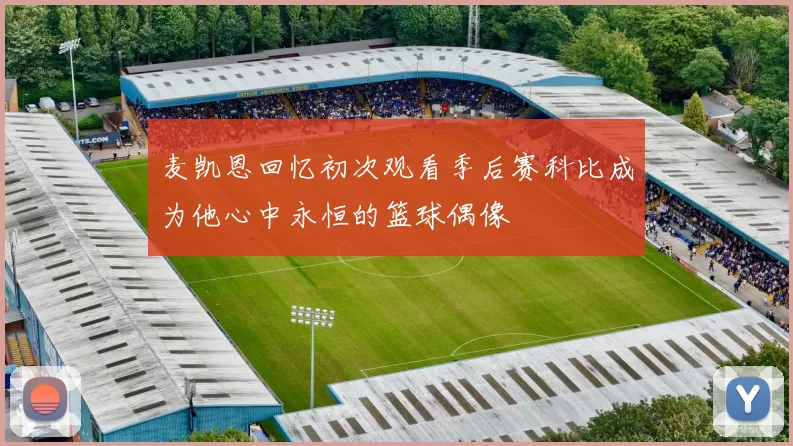 麦凯恩回忆初次观看季后赛科比成为他心中永恒的篮球偶像